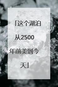 这个湖泊从2500年前美到今天
