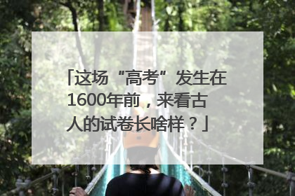 这场“高考”发生在1600年前，来看古人的试卷长啥样？