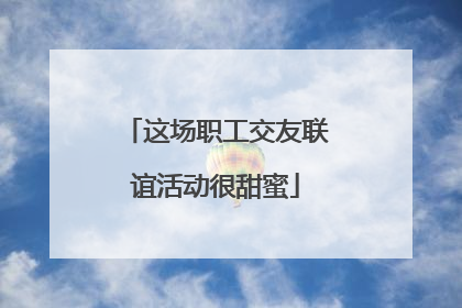 这场职工交友联谊活动很甜蜜