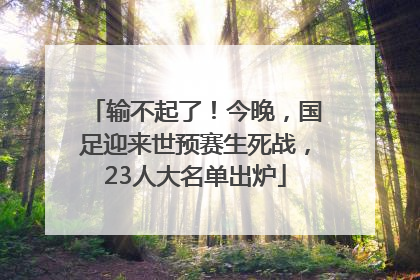输不起了！今晚，国足迎来世预赛生死战，23人大名单出炉