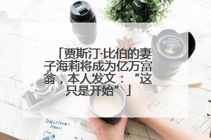 贾斯汀·比伯的妻子海莉将成为亿万富翁，本人发文：“这只是开始”