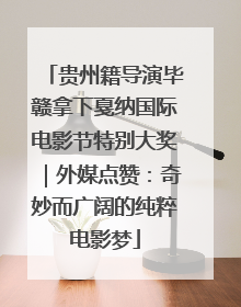 贵州籍导演毕赣拿下戛纳国际电影节特别大奖｜外媒点赞：奇妙而广阔的纯粹电影梦