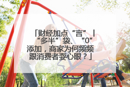 财经加点“言”丨“多半”袋、“0”添加，商家为何频频跟消费者耍心眼？