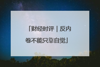 财经时评｜反内卷不能只靠自觉