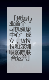 货运行业首个“司机健康中心”成立，货拉拉和深圳职防院联合运营