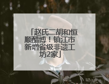 赵氏二胡和恒顺醋博！镇江市新增省级非遗工坊2家