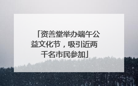 资善堂举办端午公益文化节，吸引近两千名市民参加
