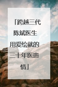 跨越三代 陈斌医生用爱绘就的三十年医患情