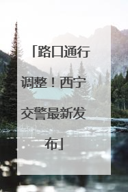 路口通行调整！西宁交警最新发布