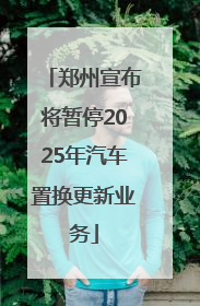 郑州宣布将暂停2025年汽车置换更新业务
