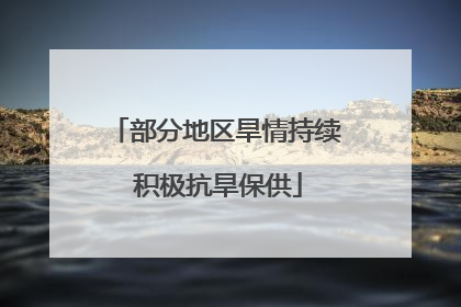 部分地区旱情持续 积极抗旱保供