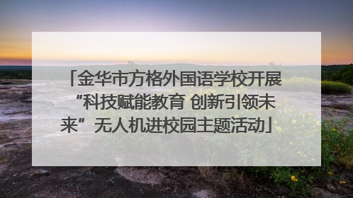 金华市方格外国语学校开展“科技赋能教育 创新引领未来”无人机进校园主题活动