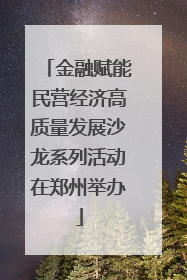金融赋能民营经济高质量发展沙龙系列活动在郑州举办
