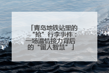 青岛地铁站里的“抢”行李事件：一场温情接力背后的“留人智慧”