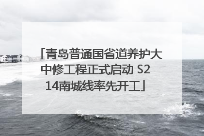 青岛普通国省道养护大中修工程正式启动 S214南城线率先开工