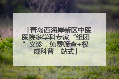 青岛西海岸新区中医医院多学科专家“组团”义诊，免费筛查+权威科普一站式