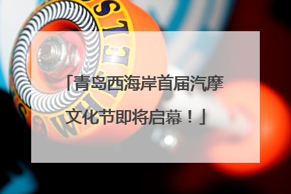 青岛西海岸首届汽摩文化节即将启幕！