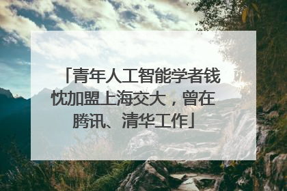青年人工智能学者钱忱加盟上海交大，曾在腾讯、清华工作