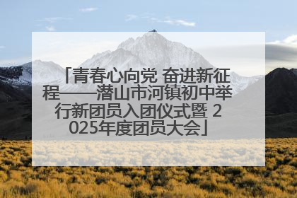 青春心向党 奋进新征程——潜山市河镇初中举行新团员入团仪式暨 2025年度团员大会