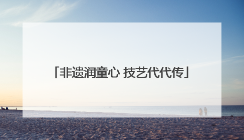 非遗润童心 技艺代代传