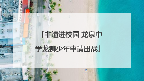 非遗进校园 龙泉中学龙狮少年申请出战