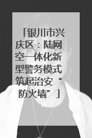 银川市兴庆区：陆网空一体化新型警务模式筑起治安“防火墙”