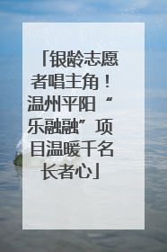 银龄志愿者唱主角!温州平阳“乐融融”项目温暖千名长者心
