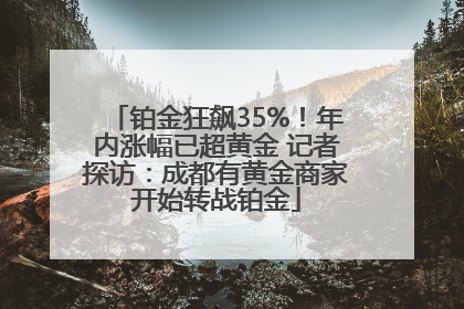 铂金狂飙35%！年内涨幅已超黄金 记者探访：成都有黄金商家开始转战铂金