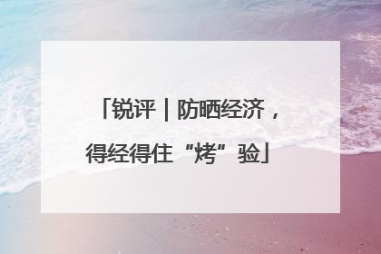 锐评｜防晒经济，得经得住“烤”验
