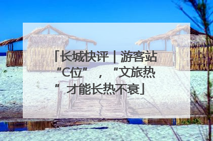 长城快评｜游客站“C位”，“文旅热”才能长热不衰