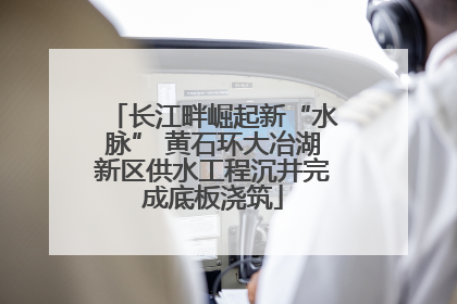 长江畔崛起新“水脉” 黄石环大冶湖新区供水工程沉井完成底板浇筑