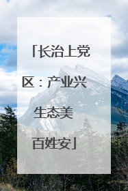 长治上党区：产业兴 生态美 百姓安