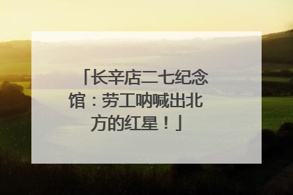 长辛店二七纪念馆：劳工呐喊出北方的红星！