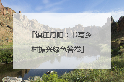 镇江丹阳：书写乡村振兴绿色答卷