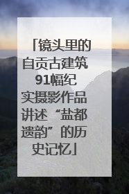 镜头里的自贡古建筑 91幅纪实摄影作品讲述“盐都遗韵”的历史记忆