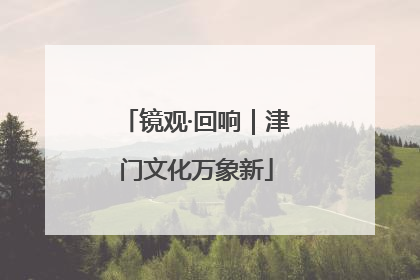 镜观·回响｜津门文化万象新