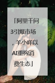 阿里千问3引爆市场，羊小咩以AI重构消费生态