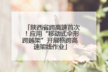 陕西省跨高速首次！应用“移动式伞形跨越架”开展横跨高速架线作业
