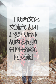 陕西文化交流代表团赴罗马尼亚胡内多阿拉省图书馆访问交流