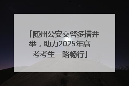 随州公安交警多措并举，助力2025年高考考生一路畅行