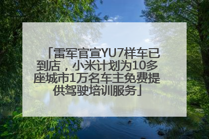 雷军官宣YU7样车已到店，小米计划为10多座城市1万名车主免费提供驾驶培训服务