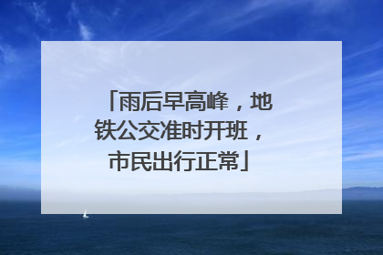 雨后早高峰，地铁公交准时开班，市民出行正常