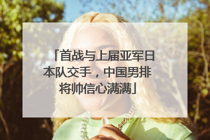 首战与上届亚军日本队交手，中国男排将帅信心满满