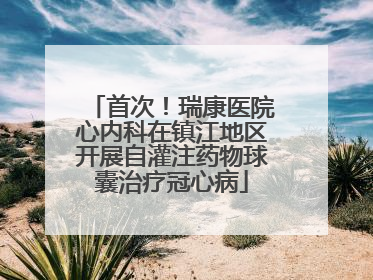首次！瑞康医院心内科在镇江地区开展自灌注药物球囊治疗冠心病