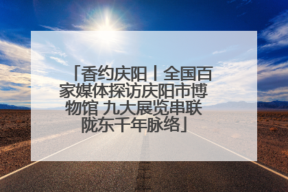 香约庆阳丨全国百家媒体探访庆阳市博物馆 九大展览串联陇东千年脉络
