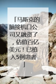 马斯克的脑接机口公司又融资了，估值百亿美元！已植入5例患者