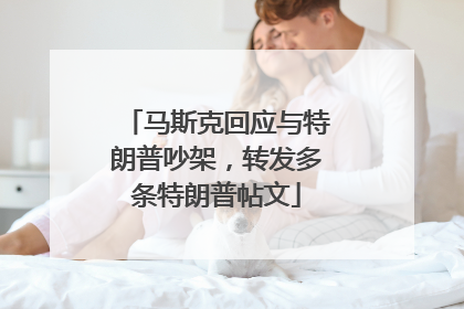 马斯克回应与特朗普吵架，转发多条特朗普帖文