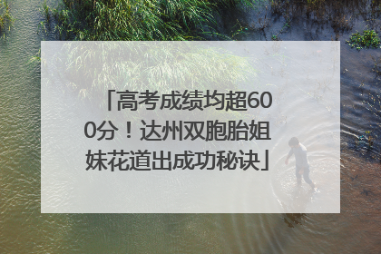 高考成绩均超600分！达州双胞胎姐妹花道出成功秘诀
