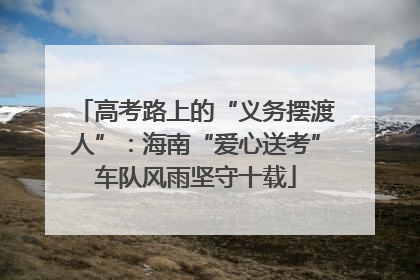 高考路上的“义务摆渡人”：海南“爱心送考”车队风雨坚守十载