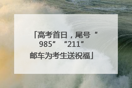高考首日，尾号“985”“211”邮车为考生送祝福